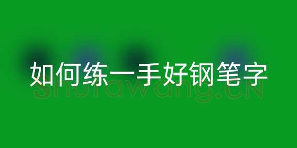 书法知识,如何练一手好钢笔字