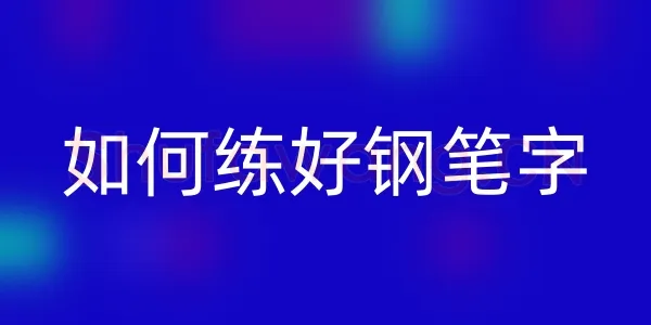 书法知识,怎么能练好钢笔字